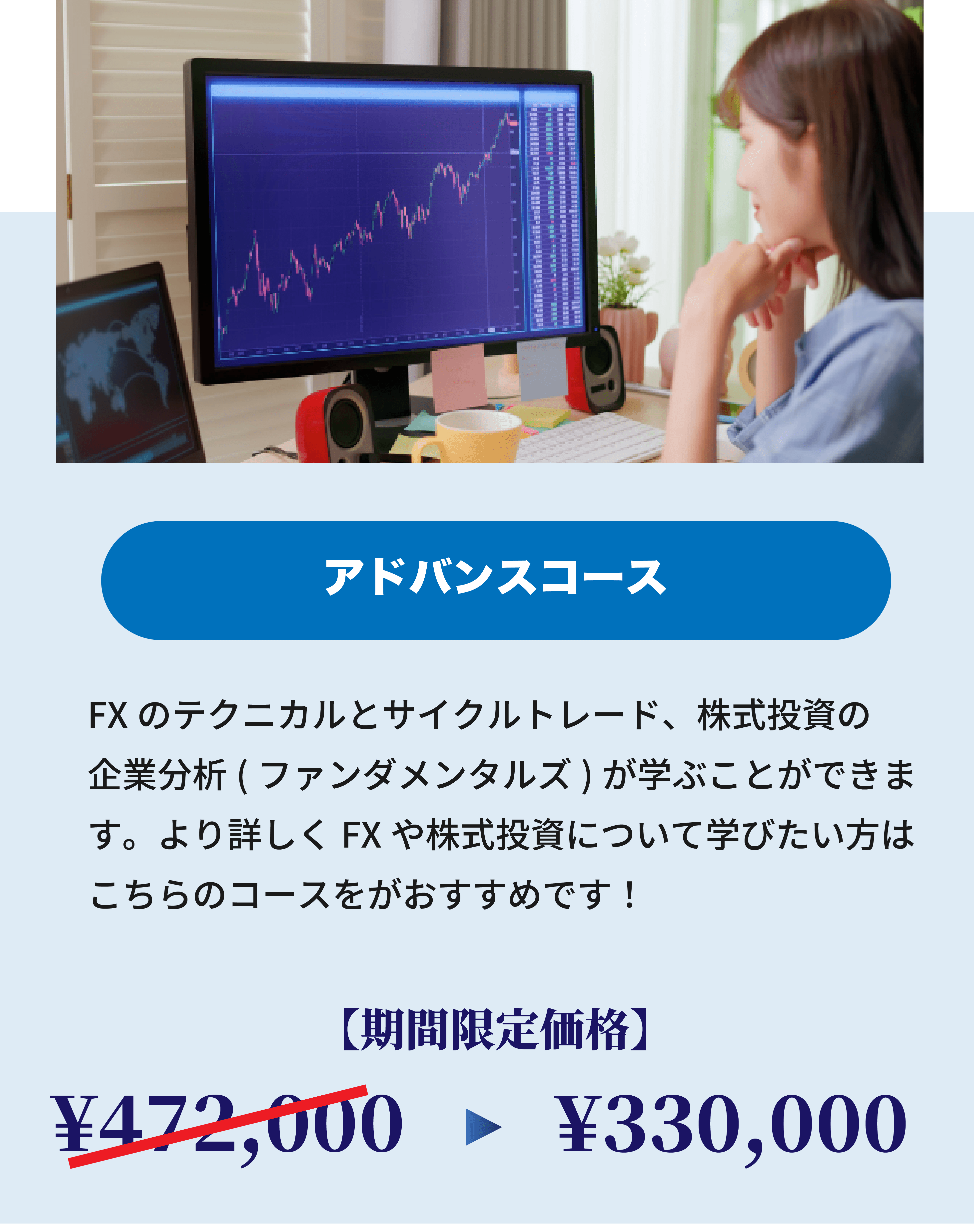 アドバンスコース。FXのテクニカルとサイクルトレード、株式投資の企業分析(ファンダメンタルズ)が学ぶことができます。より詳しくFXや株式投資について学びたい方はこちらのコースをがおすすめです！