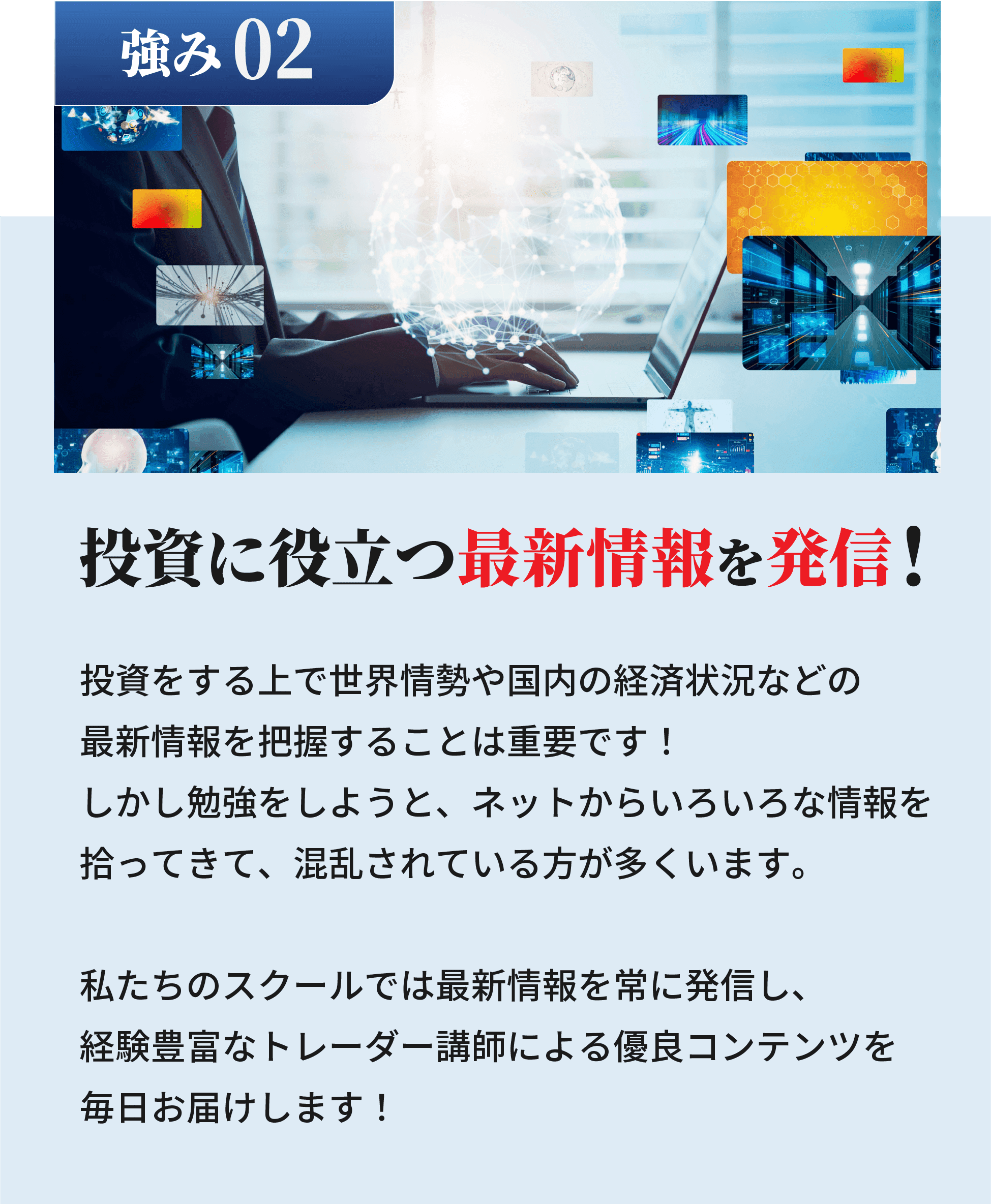 投資に役立つ最新情報を発信！投資をする上で世界情勢や国内の経済状況などの最新情報を把握することは重要です！しかし勉強をしようと、ネットからいろいろな情報を拾ってきて、混乱されている方が多くいます。私たちのスクールでは最新情報を常に発信し、専業トレーダー講師によるリアルタイム相場予想など、投資に必要な情報をお届けします！