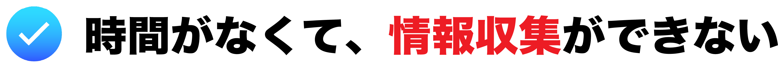 時間がなくて、情報収集ができない